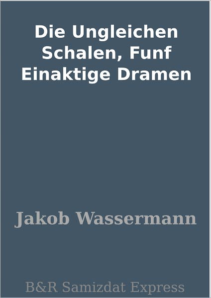Die Ungleichen Schalen, Funf Einaktige Dramen