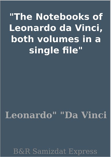 The Notebooks of Leonardo da Vinci, both volumes in a single file