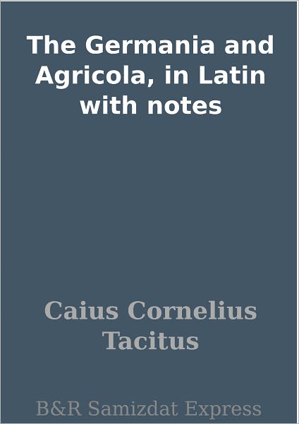 The Germania and Agricola, in Latin with notes