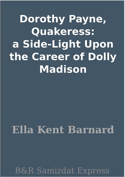 Dorothy Payne, Quakeress: a Side-Light Upon the Career of Dolly Madison
