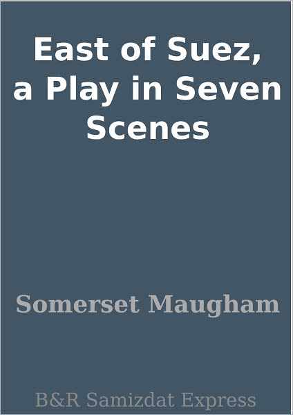 East of Suez, a Play in Seven Scenes