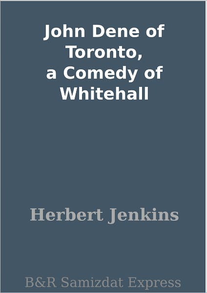 John Dene of Toronto, a Comedy of Whitehall