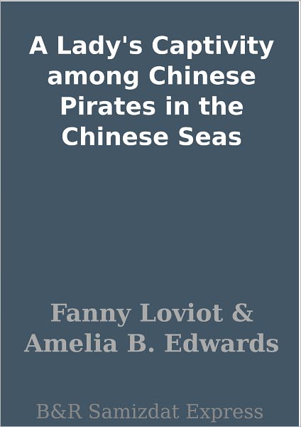A Lady's Captivity among Chinese Pirates in the Chinese Seas
