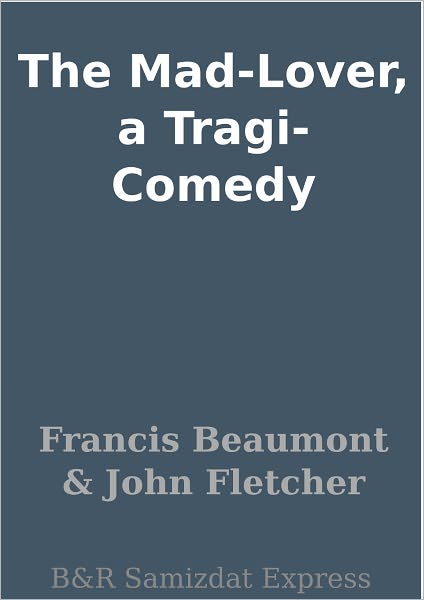 The Mad-Lover, a Tragi-Comedy
