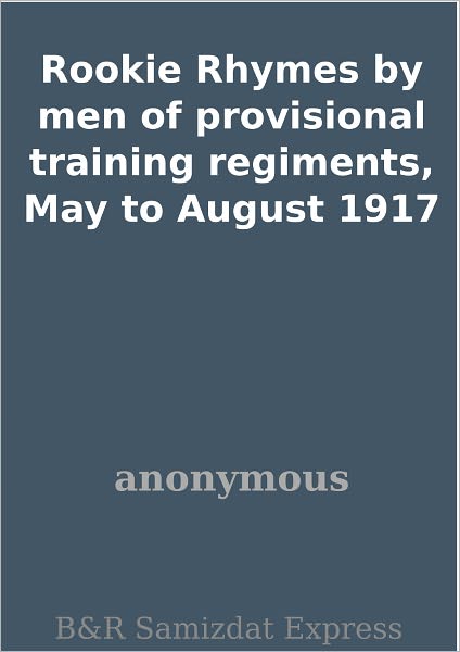 Rookie Rhymes by men of provisional training regiments, May to August 1917