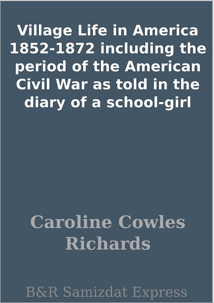 Village Life in America 1852-1872 including the period of the American Civil War as told in the diary of a school-girl