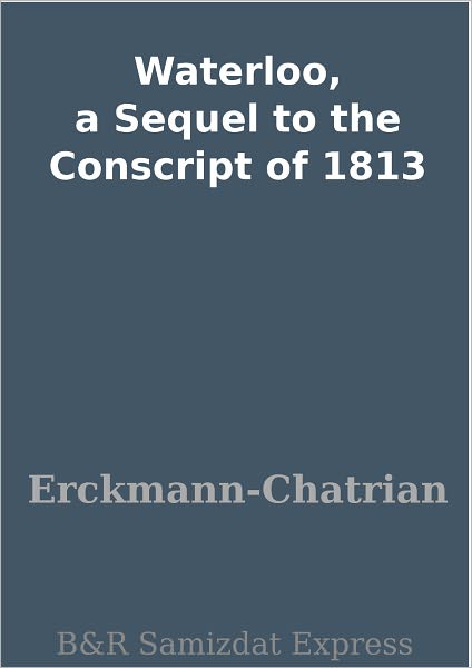 Waterloo, a Sequel to the Conscript of 1813