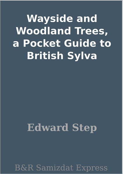 Wayside and Woodland Trees, a Pocket Guide to British Sylva