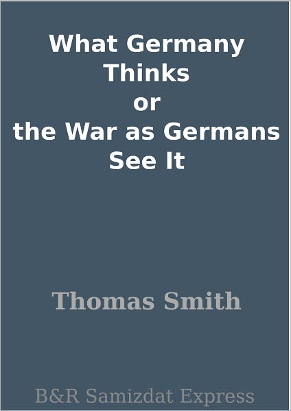 What Germany Thinks or the War as Germans See It