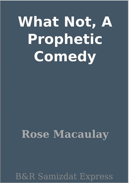 What Not, A Prophetic Comedy