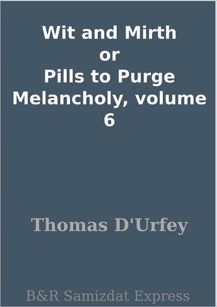 Wit and Mirth or Pills to Purge Melancholy, volume 6