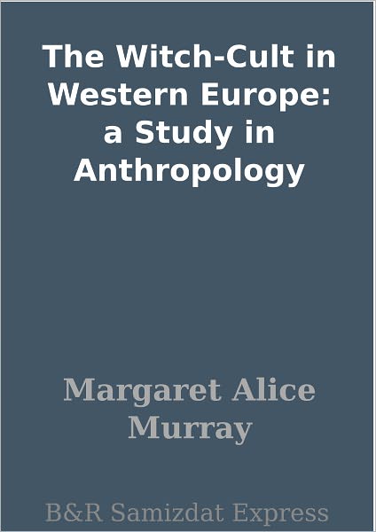 The Witch-Cult in Western Europe: a Study in Anthropology