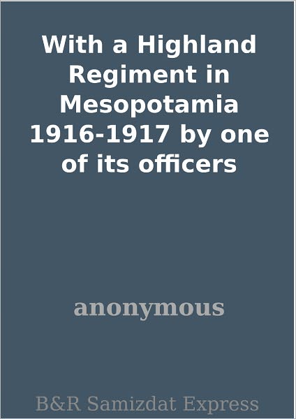 With a Highland Regiment in Mesopotamia 1916-1917 by one of its officers