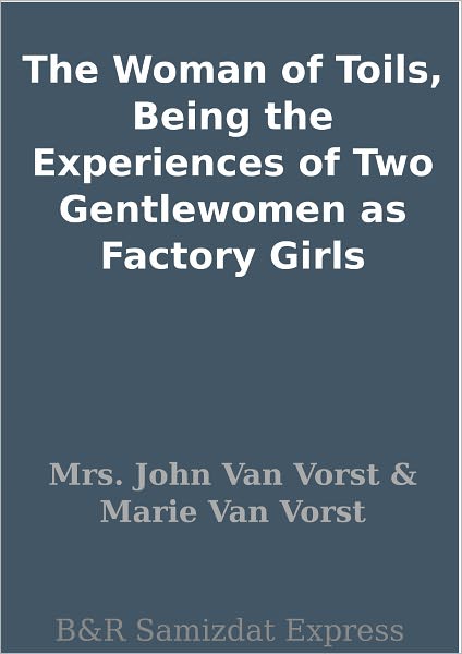 The Woman of Toils, Being the Experiences of Two Gentlewomen as Factory Girls
