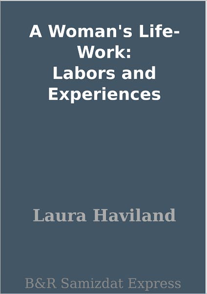 A Woman's Life-Work: Labors and Experiences