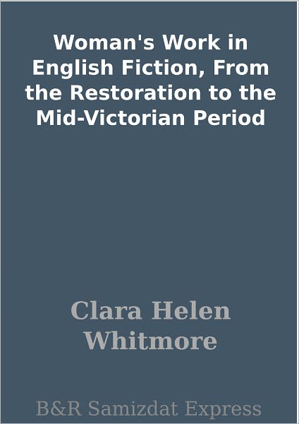 Woman's Work in English Fiction, From the Restoration to the Mid-Victorian Period