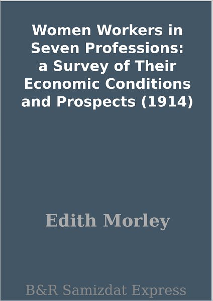 Women Workers in Seven Professions: a Survey of Their Economic Conditions and Prospects (1914)