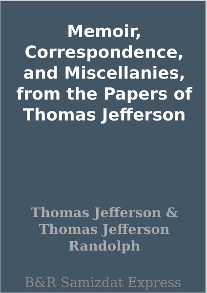 Memoir, Correspondence, and Miscellanies, from the Papers of Thomas Jefferson