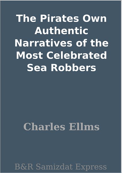 The Pirates Own Authentic Narratives of the Most Celebrated Sea Robbers