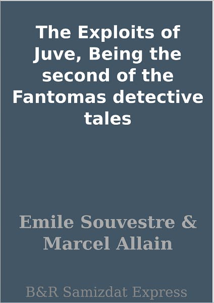 The Exploits of Juve, Being the second of the Fantomas detective tales