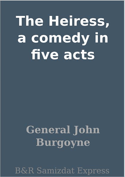 The Heiress, a comedy in five acts