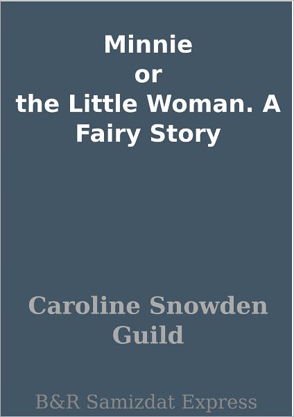 Minnie or the Little Woman. A Fairy Story