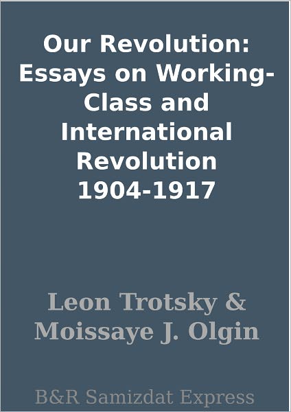 Our Revolution: Essays on Working-Class and International Revolution 1904-1917