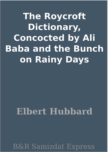 The Roycroft Dictionary, Concocted by Ali Baba and the Bunch on Rainy Days