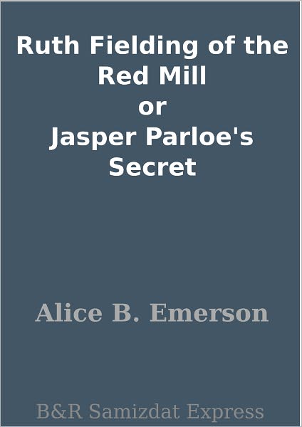 Ruth Fielding of the Red Mill or Jasper Parloe's Secret
