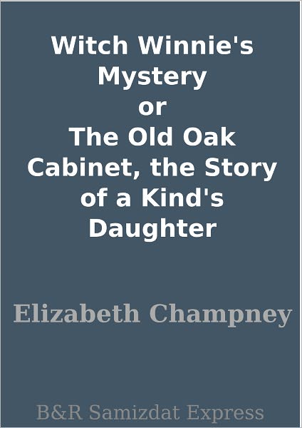 Witch Winnie's Mystery or The Old Oak Cabinet, the Story of a Kind's Daughter