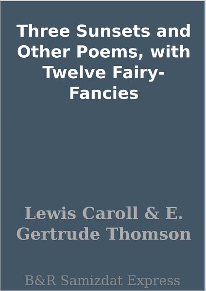Three Sunsets and Other Poems, with Twelve Fairy-Fancies