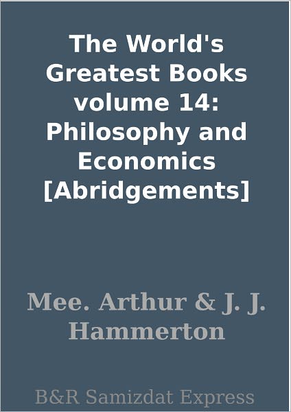 The World's Greatest Books volume 14: Philosophy and Economics [Abridgements]