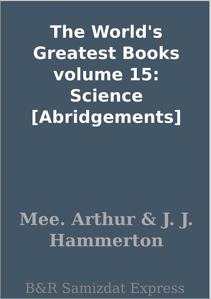 The World's Greatest Books volume 15: Science [Abridgements]