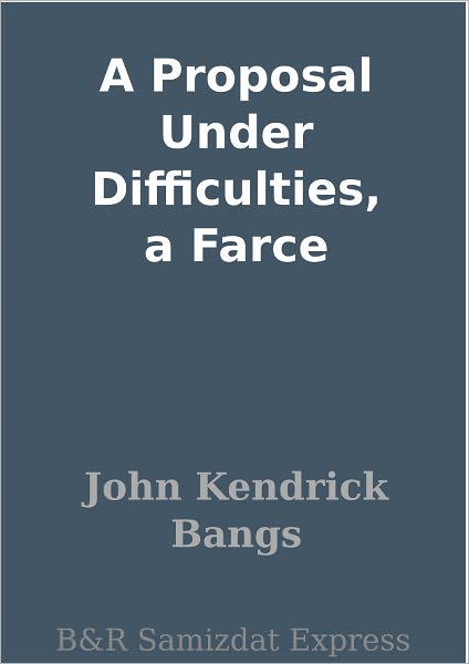A Proposal Under Difficulties, a Farce