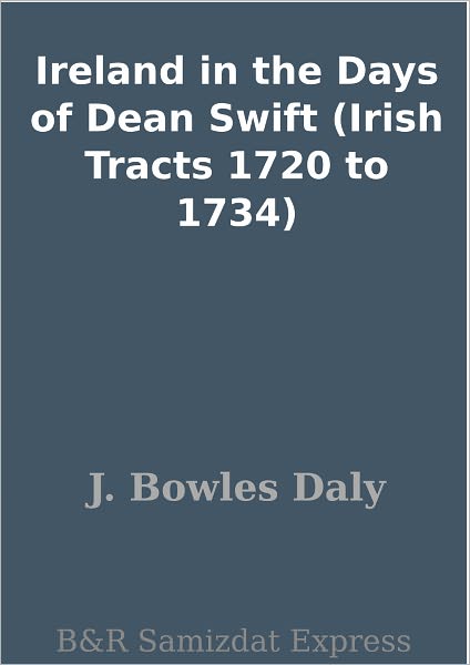 Ireland in the Days of Dean Swift (Irish Tracts 1720 to 1734)