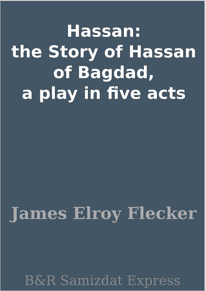 Hassan: the Story of Hassan of Bagdad, a play in five acts