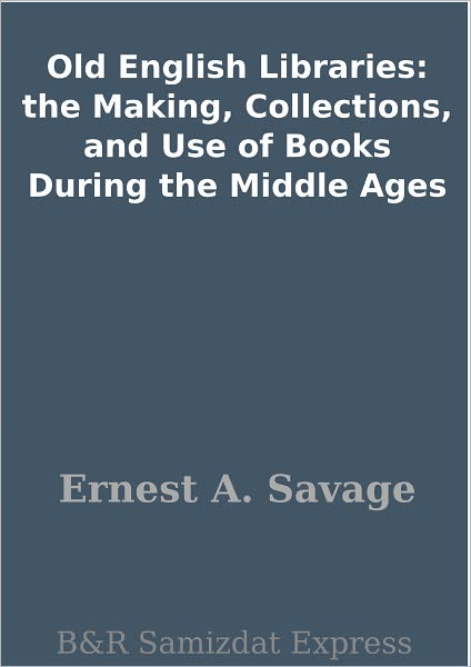 Old English Libraries: the Making, Collections, and Use of Books During the Middle Ages