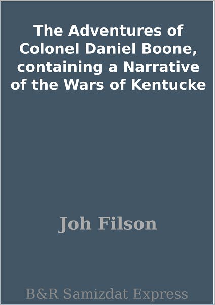 The Adventures of Colonel Daniel Boone, containing a Narrative of the Wars of Kentucke