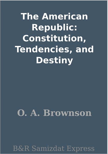 The American Republic: Constitution, Tendencies, and Destiny