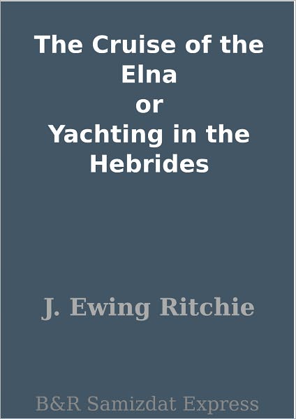 The Cruise of the Elna or Yachting in the Hebrides