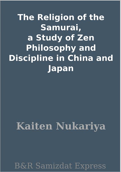 The Religion of the Samurai, a Study of Zen Philosophy and Discipline in China and Japan