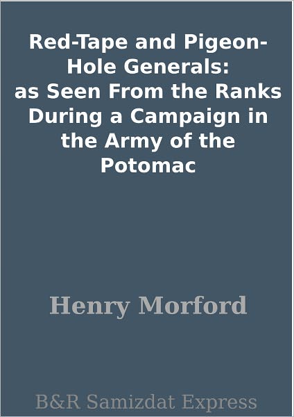 Red-Tape and Pigeon-Hole Generals: as Seen From the Ranks During a Campaign in the Army of the Potomac