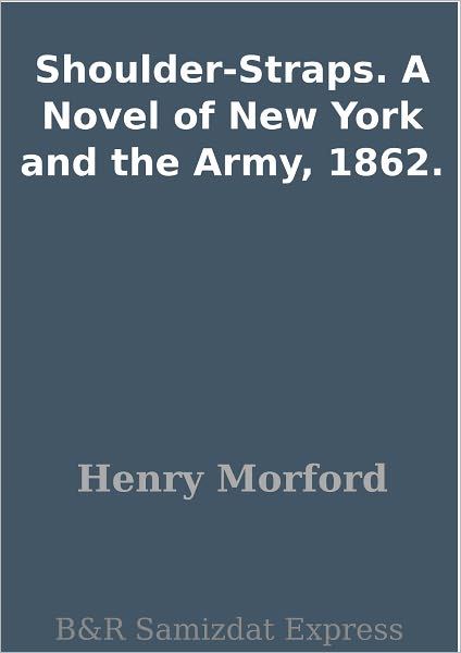 Shoulder-Straps. A Novel of New York and the Army, 1862.