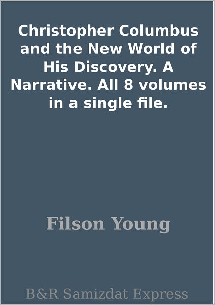 Christopher Columbus and the New World of His Discovery. A Narrative. All 8 volumes in a single file.