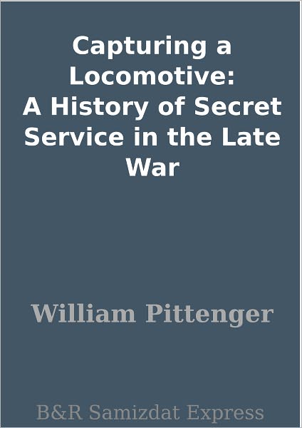 Capturing a Locomotive: A History of Secret Service in the Late War