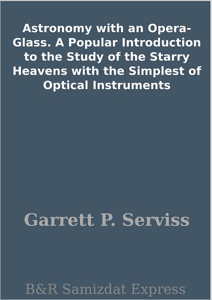 Astronomy with an Opera-Glass. A Popular Introduction to the Study of the Starry Heavens with the Simplest of Optical Instruments