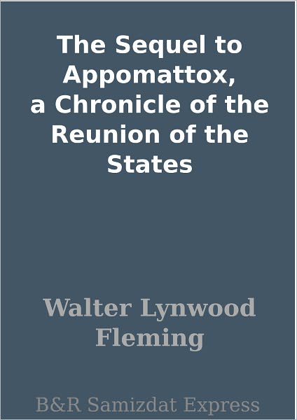 The Sequel to Appomattox, a Chronicle of the Reunion of the States