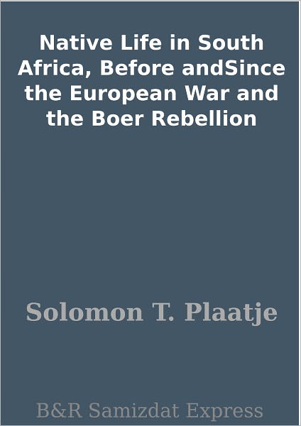 Native Life in South Africa, Before andSince the European War and the Boer Rebellion