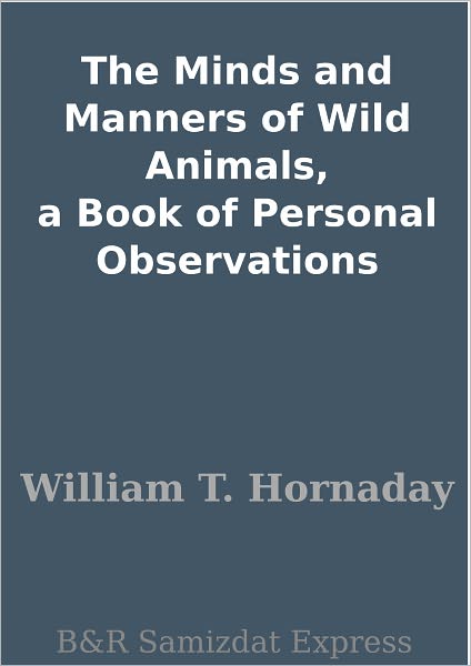 The Minds and Manners of Wild Animals, a Book of Personal Observations