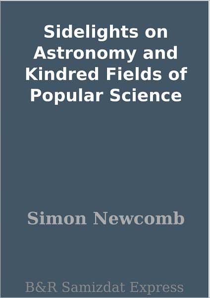 Sidelights on Astronomy and Kindred Fields of Popular Science